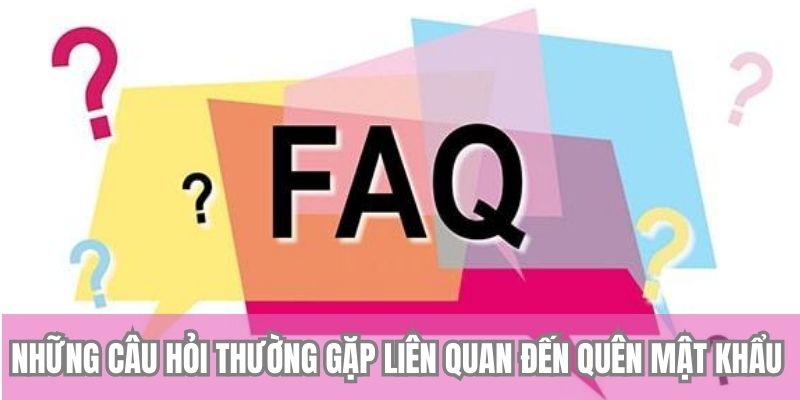 Những câu hỏi thường gặp liên quan đến quên mật khẩu