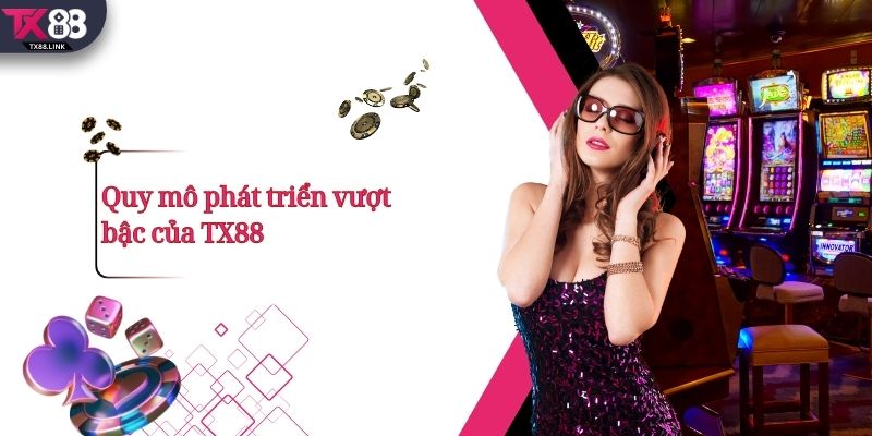 TX88 - Sảnh Game Cá Cược Casino, Nổ Hũ Trực Tuyến 2026 8 Quy mô phát triển vượt bậc của TX88