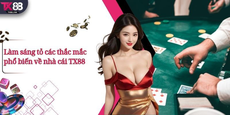 TX88 - Sảnh Game Cá Cược Casino, Nổ Hũ Trực Tuyến 2026 13 Làm sáng tỏ các thắc mắc phổ biến về nhà cái TX88