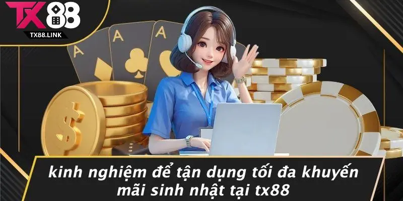 Kinh Nghiệm Để Tận Dụng Tối Đa Khuyến Mãi Sinh Nhật Tại TX88