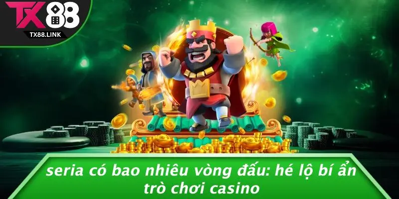 SERIA CÓ BAO NHIÊU VÒNG ĐẤU: HÉ LỘ BÍ ẨN TRÒ CHƠI CASINO