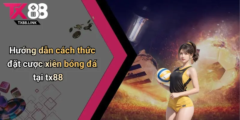 Hướng dẫn cách thức đặt cược xiên bóng đá tại tx88