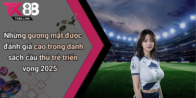 Những gương mặt được đánh giá cao trong danh sách cầu thủ trẻ triển vọng 2025
