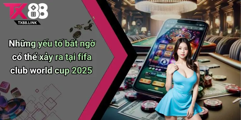 FIFA Club World Cup 2025: Toàn Cảnh, Cơ Hội Cược Cực Hot Tại Tx88 5 Những yếu tố bất ngờ có thể xảy ra tại fifa club world cup 2025