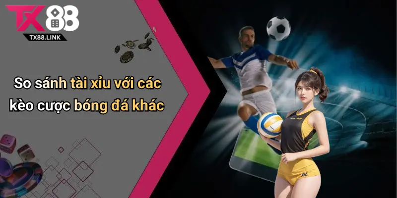 Tài Xỉu Trong Bóng Đá: Khám Phá Cá Cược Sôi Động Tại Tx88 4 So sánh tài xỉu với các kèo cược bóng đá khác